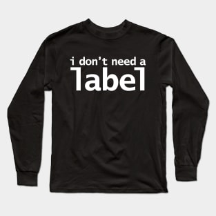 I Don't Need a Label Long Sleeve T-Shirt